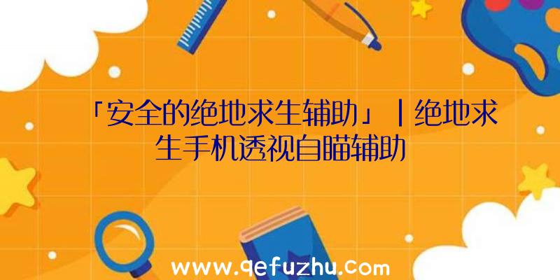 「安全的绝地求生辅助」|绝地求生手机透视自瞄辅助